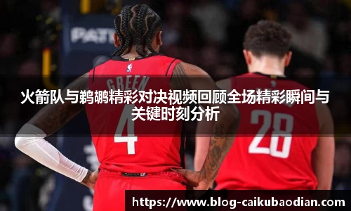 火箭队与鹈鹕精彩对决视频回顾全场精彩瞬间与关键时刻分析
