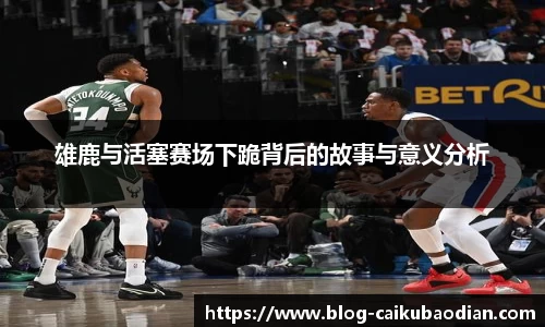 雄鹿与活塞赛场下跪背后的故事与意义分析