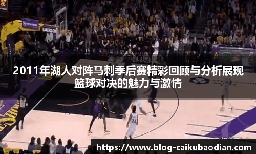 2011年湖人对阵马刺季后赛精彩回顾与分析展现篮球对决的魅力与激情