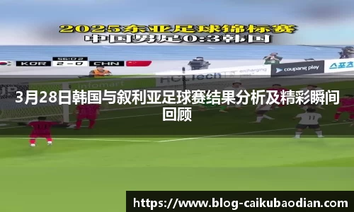 3月28日韩国与叙利亚足球赛结果分析及精彩瞬间回顾