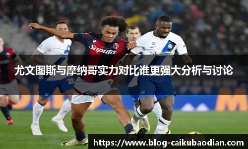 尤文图斯与摩纳哥实力对比谁更强大分析与讨论