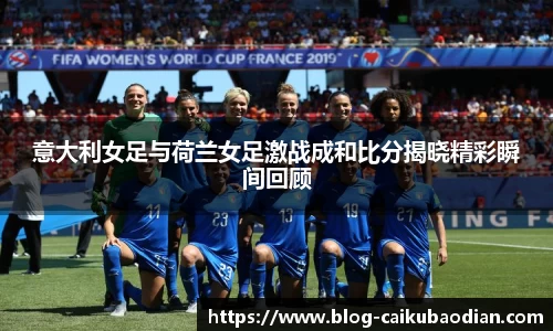 意大利女足与荷兰女足激战成和比分揭晓精彩瞬间回顾