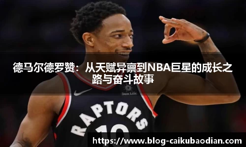 德马尔德罗赞：从天赋异禀到NBA巨星的成长之路与奋斗故事