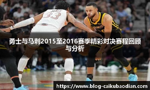 勇士与马刺2015至2016赛季精彩对决赛程回顾与分析