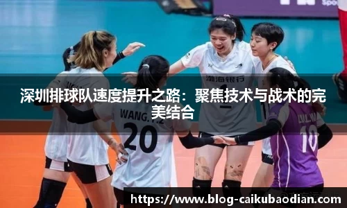 深圳排球队速度提升之路：聚焦技术与战术的完美结合