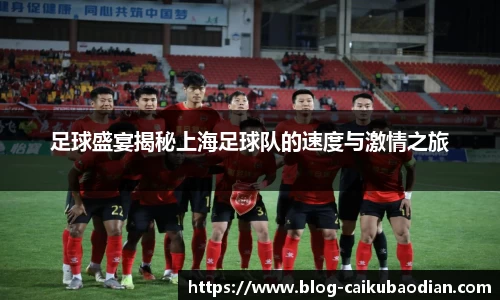 足球盛宴揭秘上海足球队的速度与激情之旅