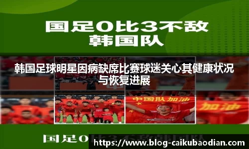 韩国足球明星因病缺席比赛球迷关心其健康状况与恢复进展