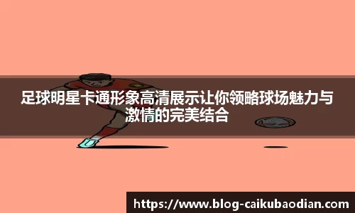 足球明星卡通形象高清展示让你领略球场魅力与激情的完美结合